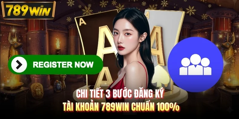 Chi tiết 3 bước đăng ký tài khoản 789WIN chuẩn 100%