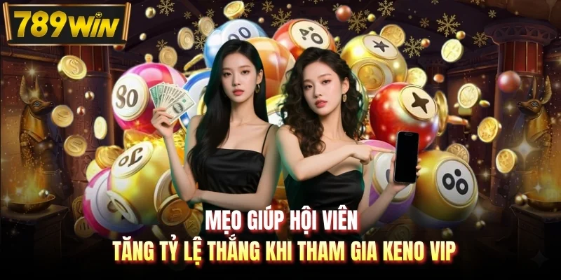 Mẹo giúp hội viên tăng tỷ lệ thắng khi tham gia Keno VIP