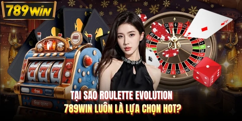 Tại sao Roulette Evolution 789WIN luôn là lựa chọn hot?