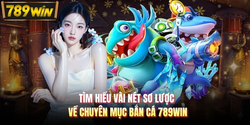 Tìm hiểu vài nét sơ lược về chuyên mục bắn cá 789WIN