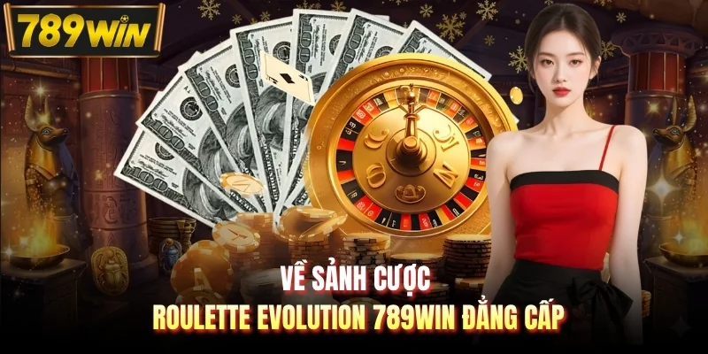Về sảnh cược Roulette Evolution 789WIN đẳng cấp